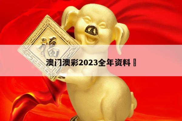 澳门澳彩2023全年资料	