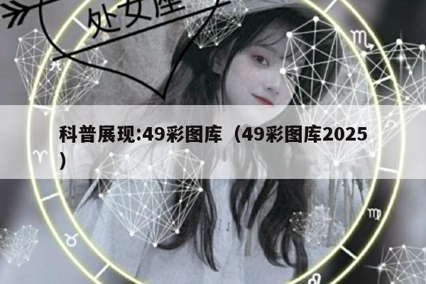 科普展现:49彩图库（49彩图库2025）